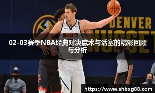 02-03赛季NBA经典对决魔术与活塞的精彩回顾与分析