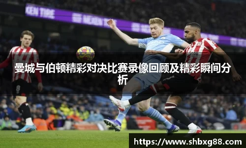 曼城与伯顿精彩对决比赛录像回顾及精彩瞬间分析