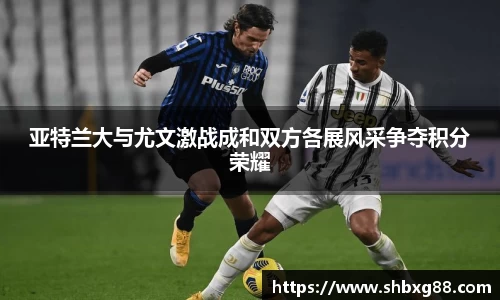 亚特兰大与尤文激战成和双方各展风采争夺积分荣耀